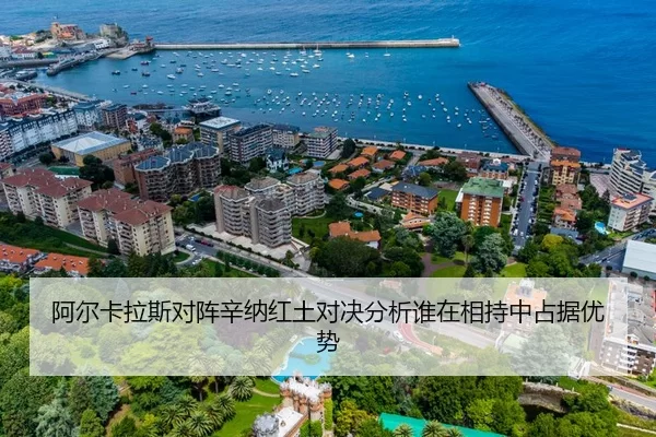 阿尔卡拉斯对阵辛纳红土对决分析谁在相持中占据优势
