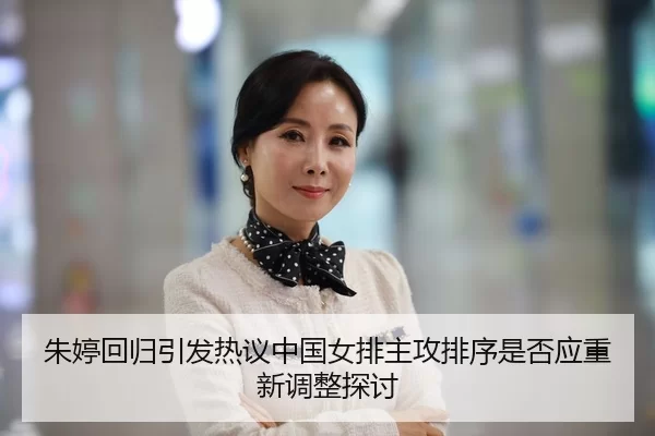 朱婷回归引发热议中国女排主攻排序是否应重新调整探讨
