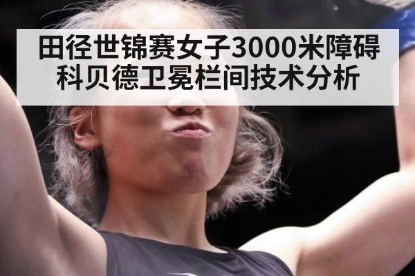 田径世锦赛女子3000米障碍科贝德卫冕栏间技术分析 - aiyouxi