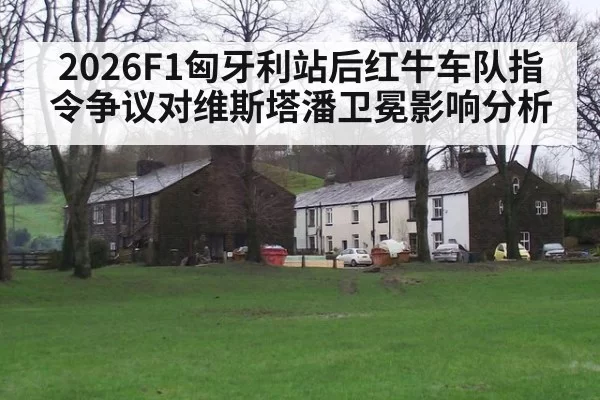 2026F1匈牙利站后红牛车队指令争议对维斯塔潘卫冕影响分析 - aiyouxi