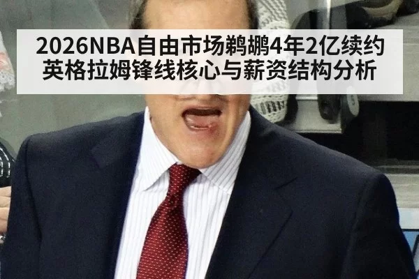2026NBA自由市场鹈鹕4年2亿续约英格拉姆锋线核心与薪资结构分析 - aiyouxi