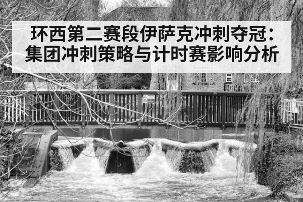 环西第二赛段伊萨克冲刺夺冠：集团冲刺策略与计时赛影响分析 - aiyouxi
