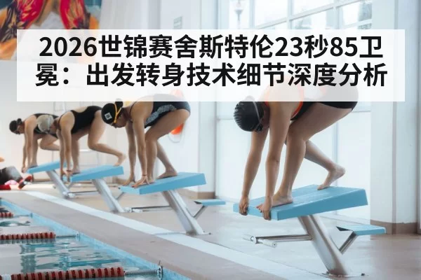2026世锦赛舍斯特伦23秒85卫冕：出发转身技术细节深度分析 - aiyouxi