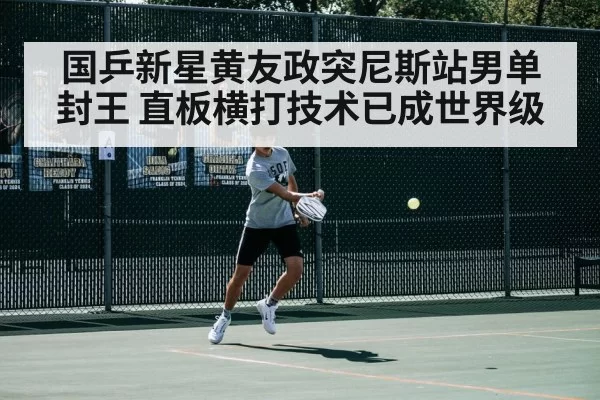 国乒新星黄友政突尼斯站男单封王 直板横打技术已成世界级 - aiyouxi