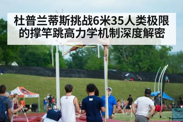 杜普兰蒂斯挑战6米35人类极限的撑竿跳高力学机制深度解密