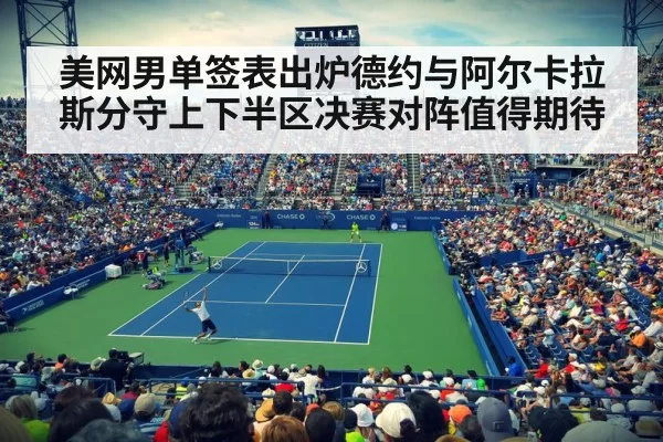 美网男单签表出炉德约与阿尔卡拉斯分守上下半区决赛对阵值得期待