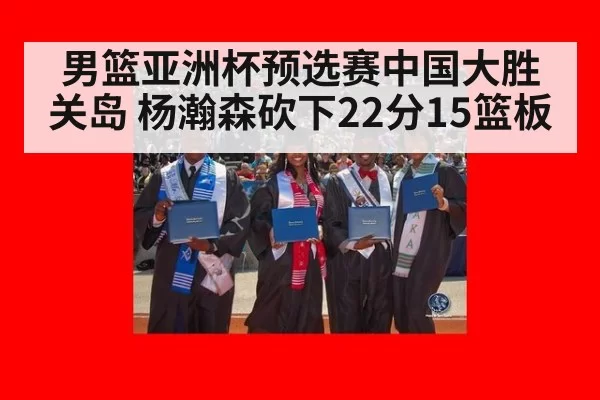 男篮亚洲杯预选赛中国大胜关岛 杨瀚森砍下22分15篮板